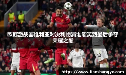 欧冠激战塞维利亚对决利物浦谁能笑到最后争夺荣耀之巅