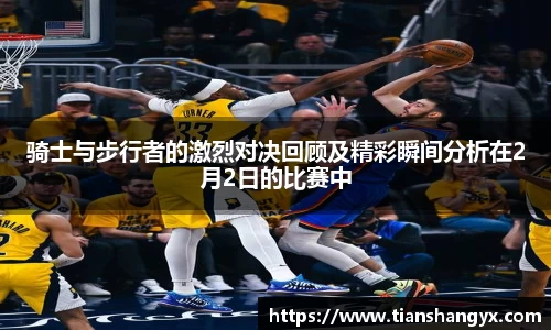骑士与步行者的激烈对决回顾及精彩瞬间分析在2月2日的比赛中